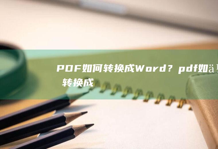 PDF如何转换成Word？(pdf如何转换成word文档免费)