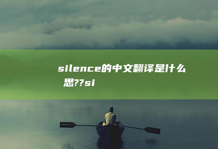 silence的中文翻译是什么意思??(silence是什么意思翻译)