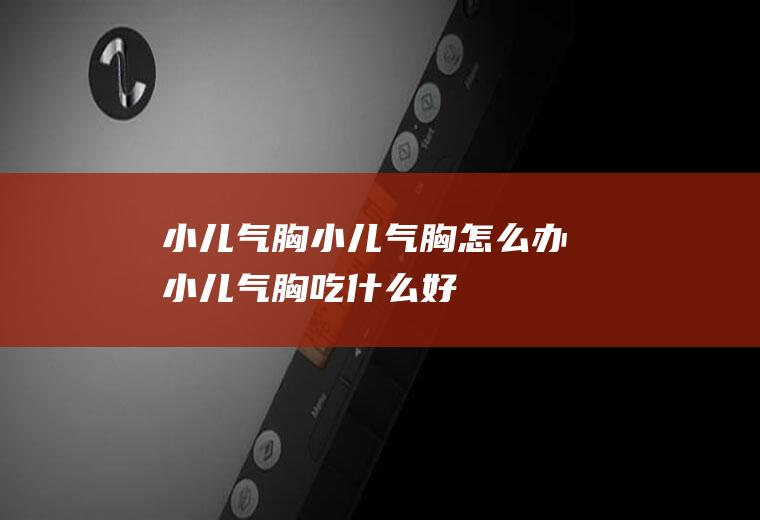 小儿气胸_小儿气胸怎么办_小儿气胸吃什么好_小儿气胸的症状