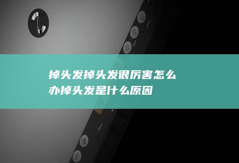 掉头发_掉头发很厉害怎么办,掉头发是什么原因,梦见掉头发,洗头发掉头发怎么办,掉头发怎么办,掉头发吃什么好