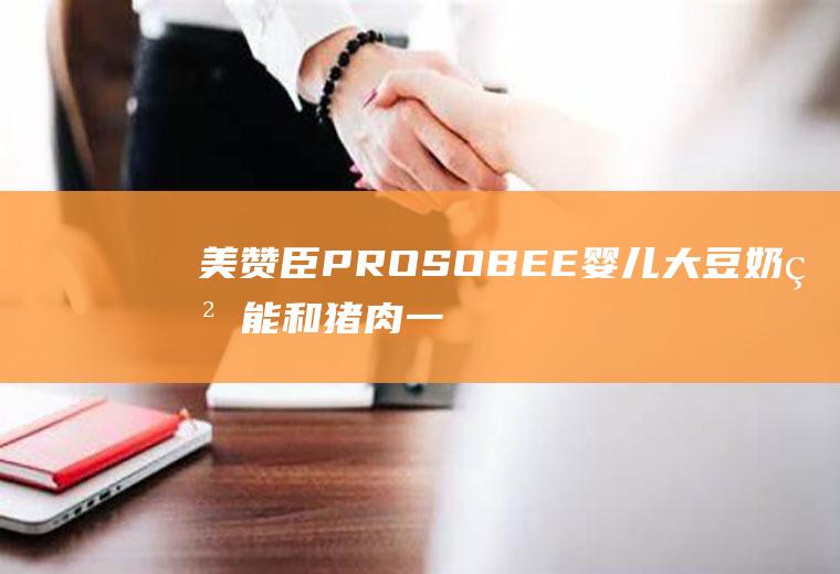 美赞臣PROSOBEE婴儿大豆奶粉能和猪肉一起吃吗/同吃_美赞臣PROSOBEE婴儿大豆奶粉和猪肉相克吗