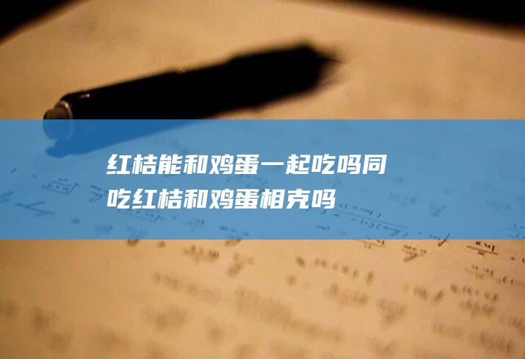 红桔能和鸡蛋一起吃吗/同吃_红桔和鸡蛋相克吗