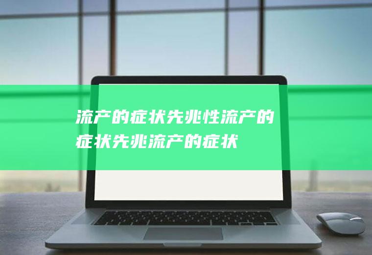 流产的症状_先兆性流产的症状,先兆流产的症状,自然流产的症状,流产的症状是什么,习惯性流产的症状有哪些,跳绳流产的症状