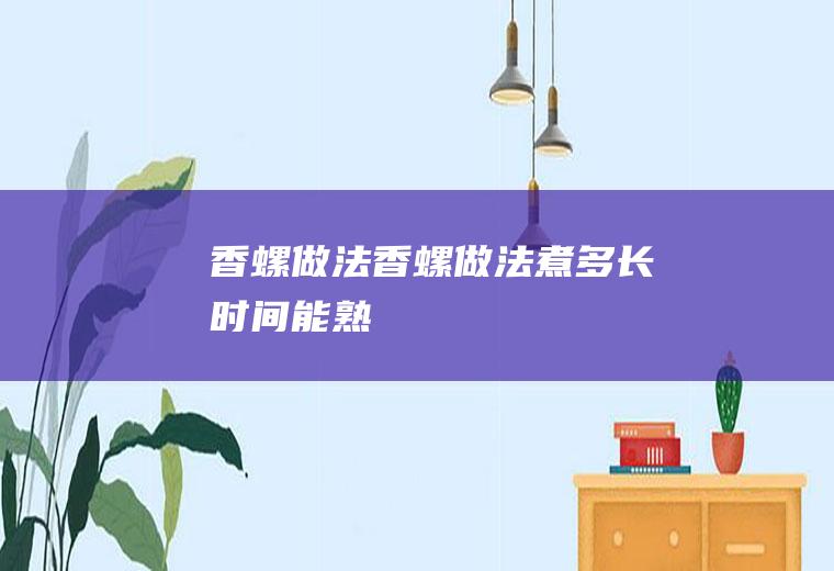 香螺做法（香螺做法煮多长时间能熟）