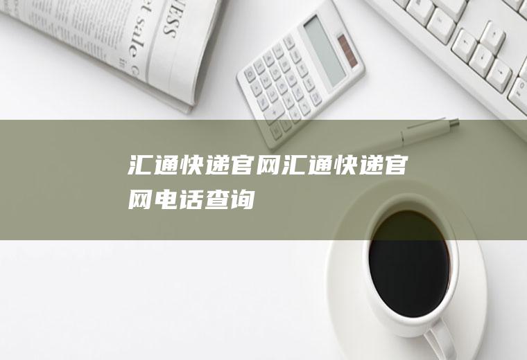 汇通快递官网（汇通快递官网电话查询）