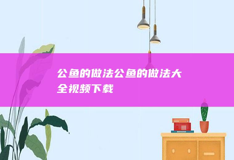 公鱼的做法（公鱼的做法大全视频下载）