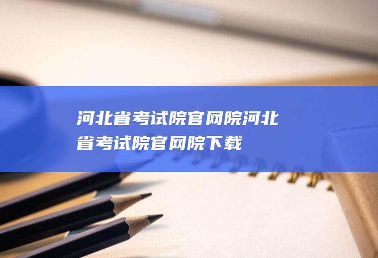 河北省考试院官网院（河北省考试院官网院下载）