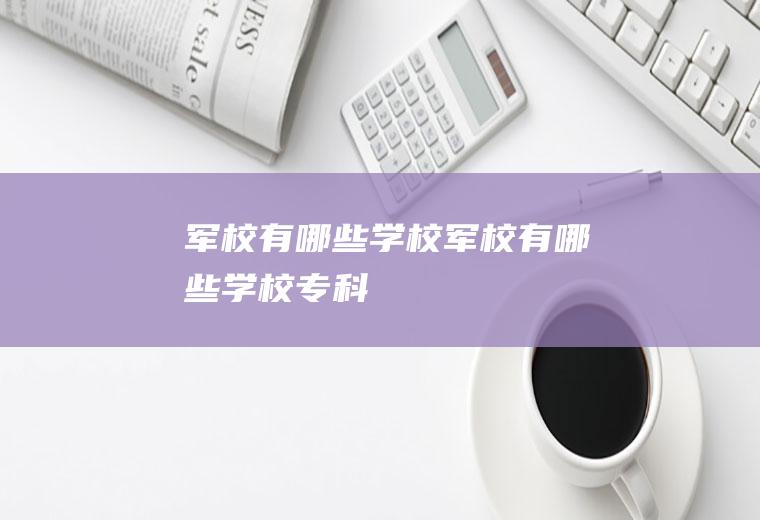 军校有哪些学校（军校有哪些学校专科）