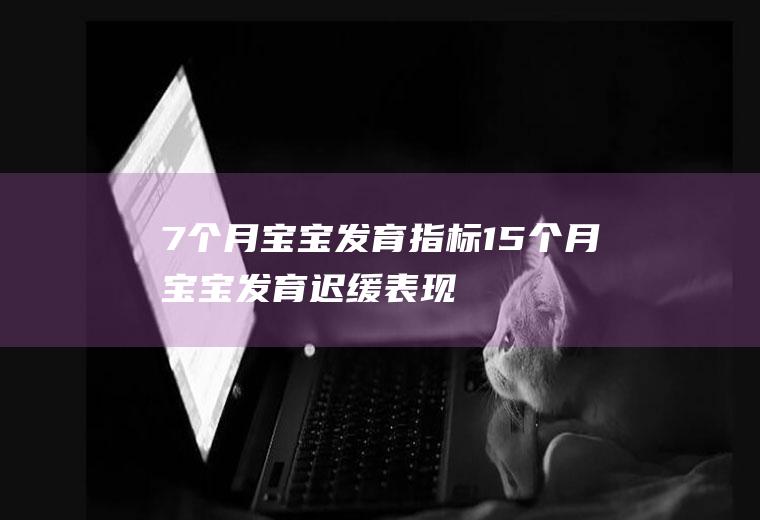 7个月宝宝发育指标（15个月宝宝发育迟缓表现）