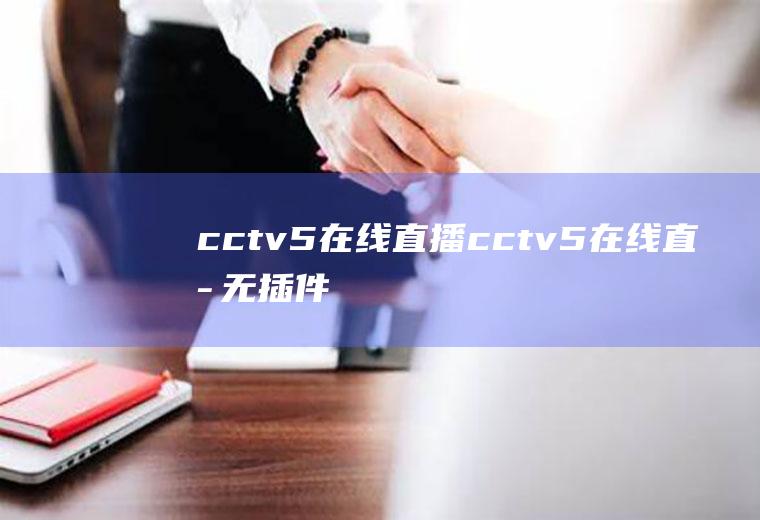 cctv5在线直播（cctv5在线直播无插件）