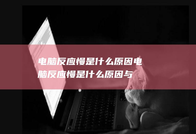 电脑反应慢是什么原因（电脑反应慢是什么原因与主板有关系吗）