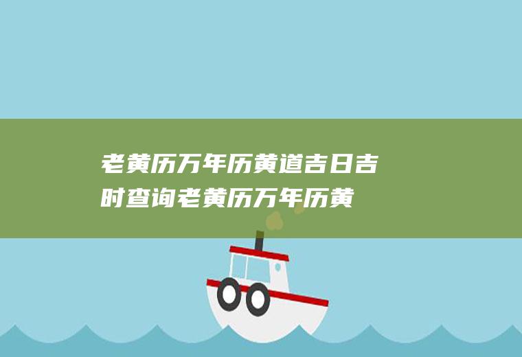 老黄历万年历黄道吉日吉时查询（老黄历万年历黄道吉日吉时查询2018）