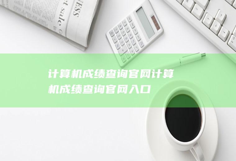 计算机成绩查询官网（计算机成绩查询官网入口）