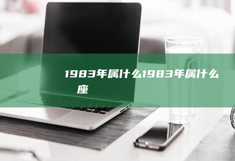 1983年属什么（1983年属什么星座）