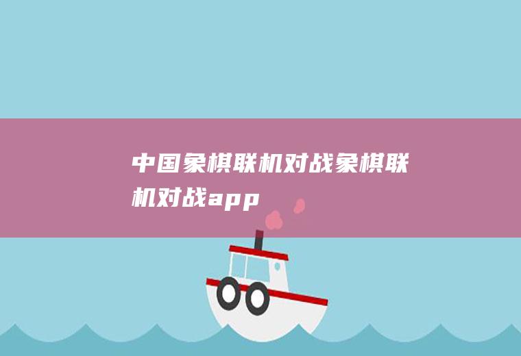 中国象棋联机对战（象棋联机对战app）