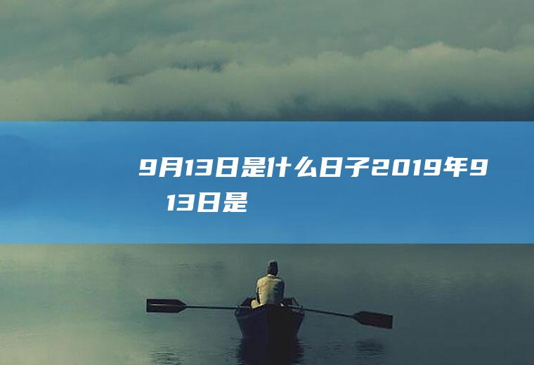 9月13日是什么日子（2019年9月13日是什么日子）