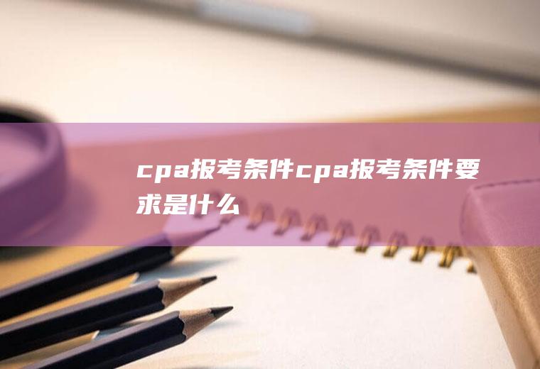 cpa报考条件（cpa报考条件要求是什么）