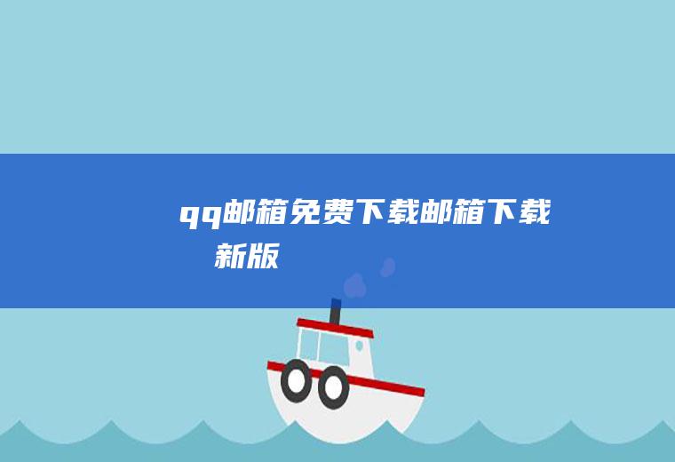 qq邮箱免费下载（邮箱下载最新版）