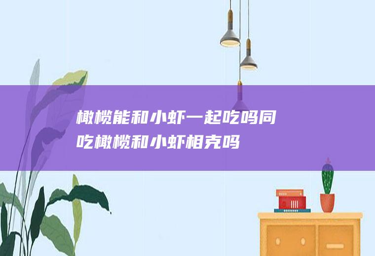 橄榄能和小虾一起吃吗/同吃_橄榄和小虾相克吗