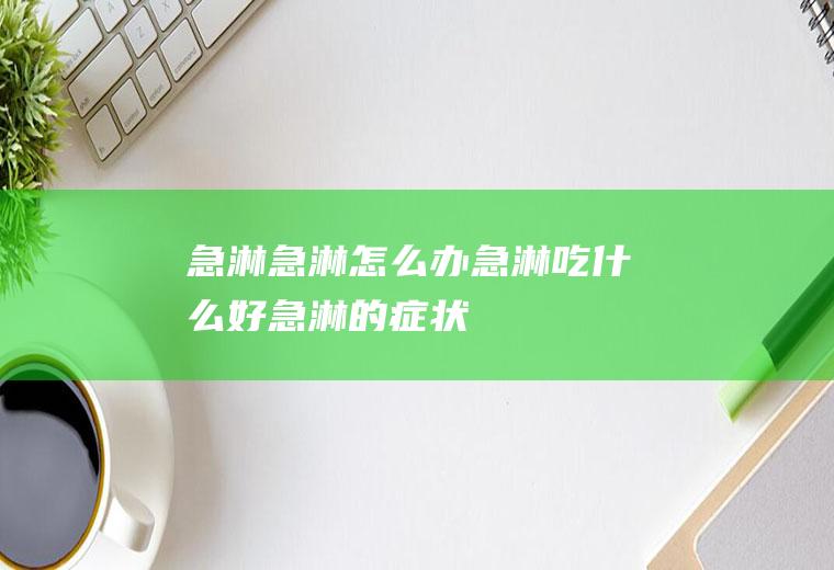 急淋_急淋怎么办_急淋吃什么好_急淋的症状