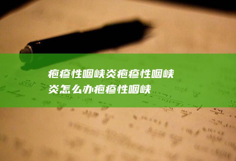 疱疹性咽峡炎_疱疹性咽峡炎怎么办_疱疹性咽峡炎吃什么好_疱疹性咽峡炎的症状