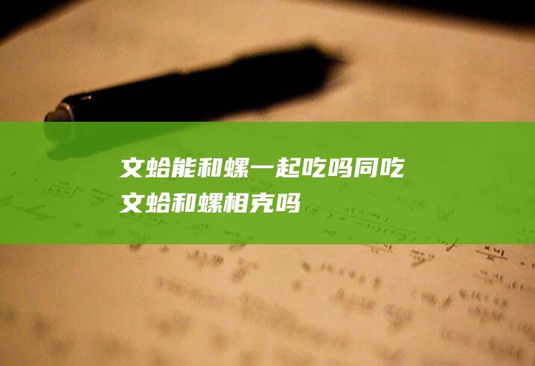 文蛤能和螺一起吃吗/同吃_文蛤和螺相克吗