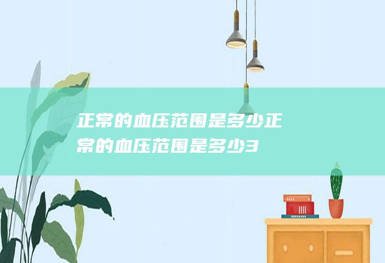 正常的血压范围是多少（正常的血压范围是多少30岁到40岁）