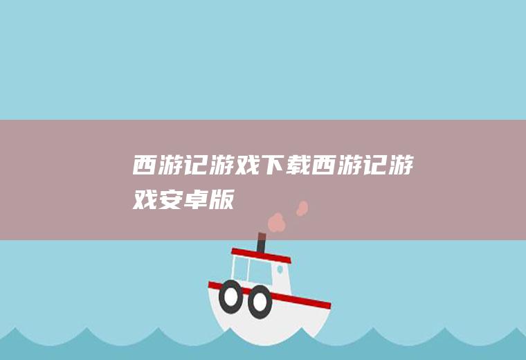 西游记游戏下载（西游记游戏安卓版）