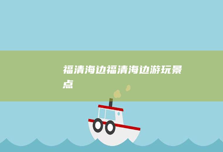 福清海边（福清海边游玩景点）