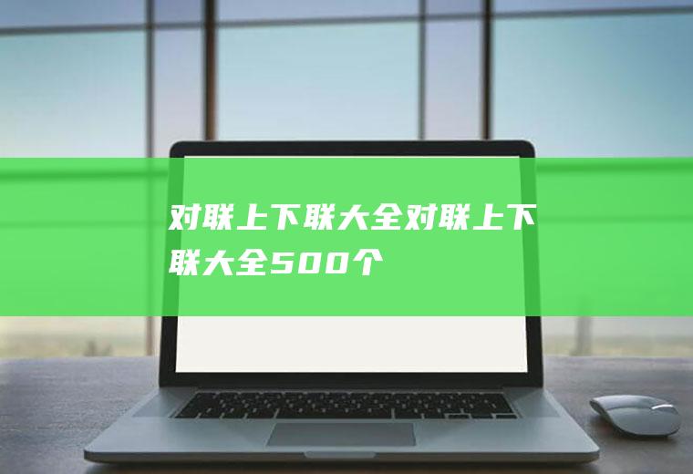 对联上下联大全（对联上下联大全500个）