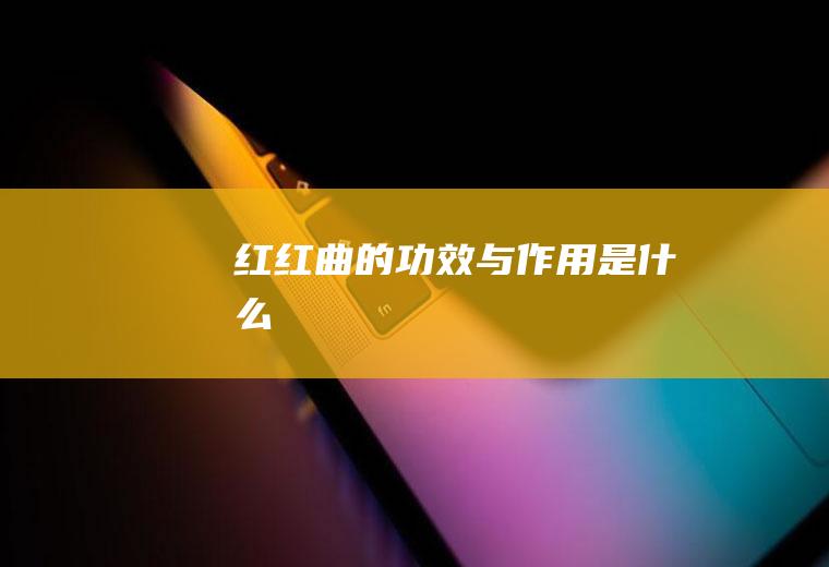 红（红曲的功效与作用是什么）