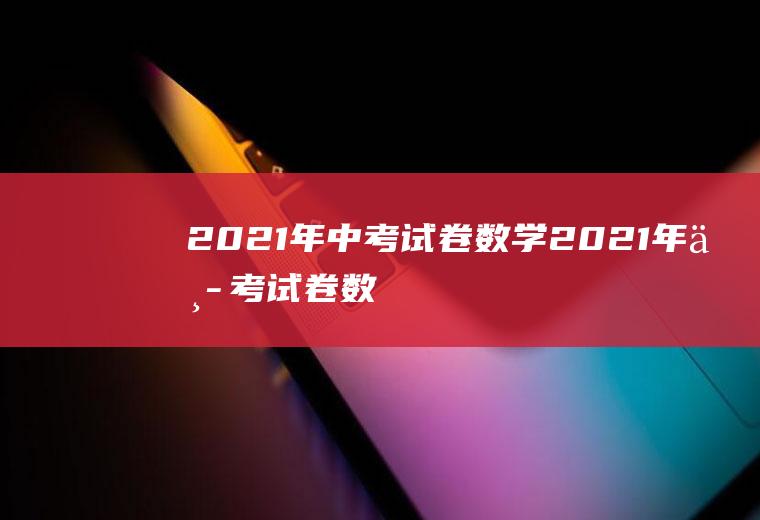 2021年中考试卷数学（2021年中考试卷数学吉林省）