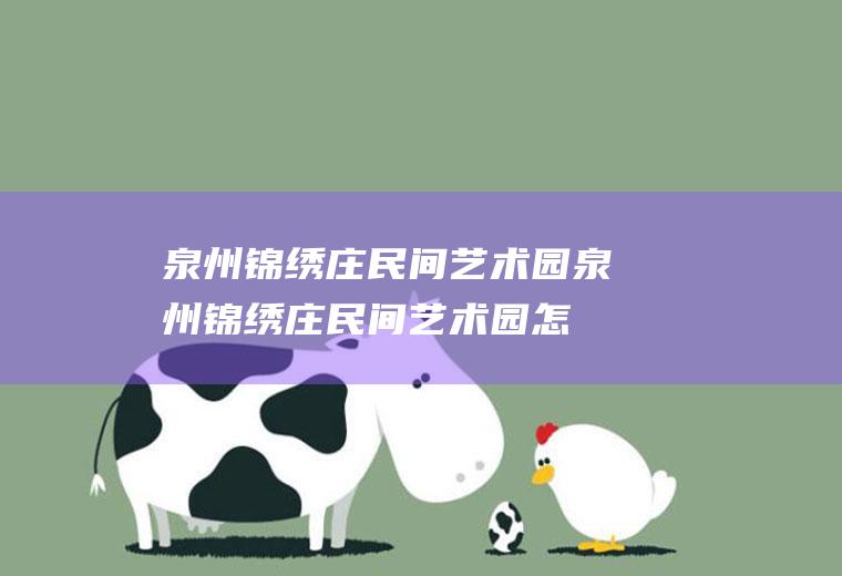 泉州锦绣庄民间艺术园（泉州锦绣庄民间艺术园怎么样）