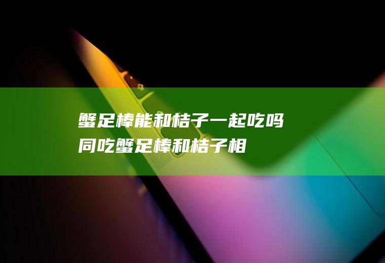 蟹足棒能和桔子一起吃吗/同吃_蟹足棒和桔子相克吗