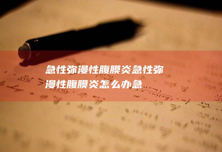 急性弥漫性腹膜炎_急性弥漫性腹膜炎怎么办_急性弥漫性腹膜炎吃什么好_急性弥漫性腹膜炎的症状