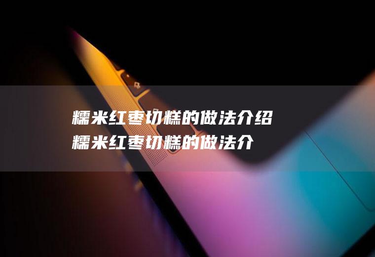 糯米红枣切糕的做法介绍糯米红枣切糕的做法介