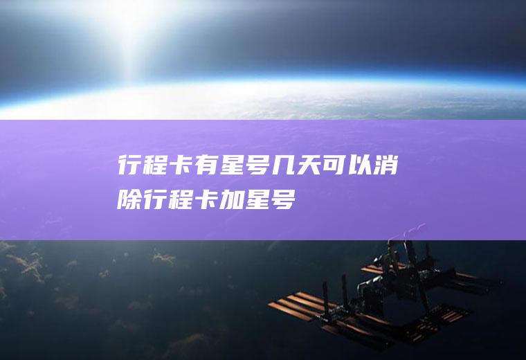 行程卡有星号几天可以消除(行程卡加星号)