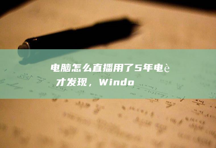 电脑怎么直播(用了5年电脑才发现，Windows系统隐藏6大录屏方法，看完涨知识了)