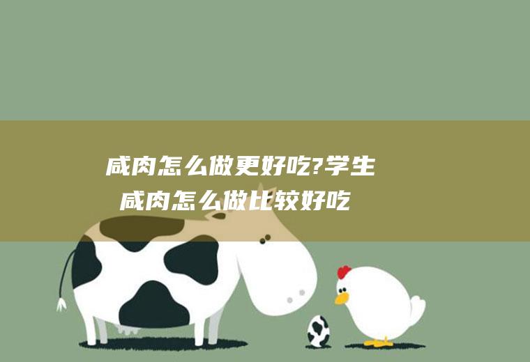 咸肉怎么做更好吃?学生党(咸肉怎么做比较好吃)