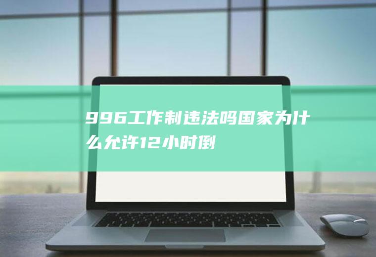 996工作制违法吗(国家为什么允许12小时倒班)