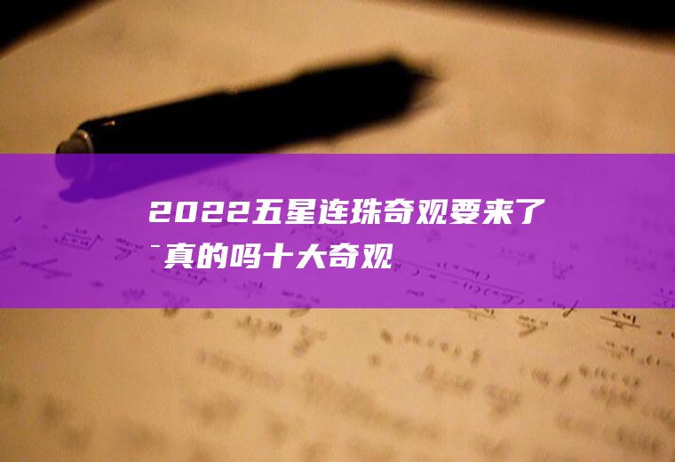 2022五星连珠奇观要来了是真的吗(十大奇观)