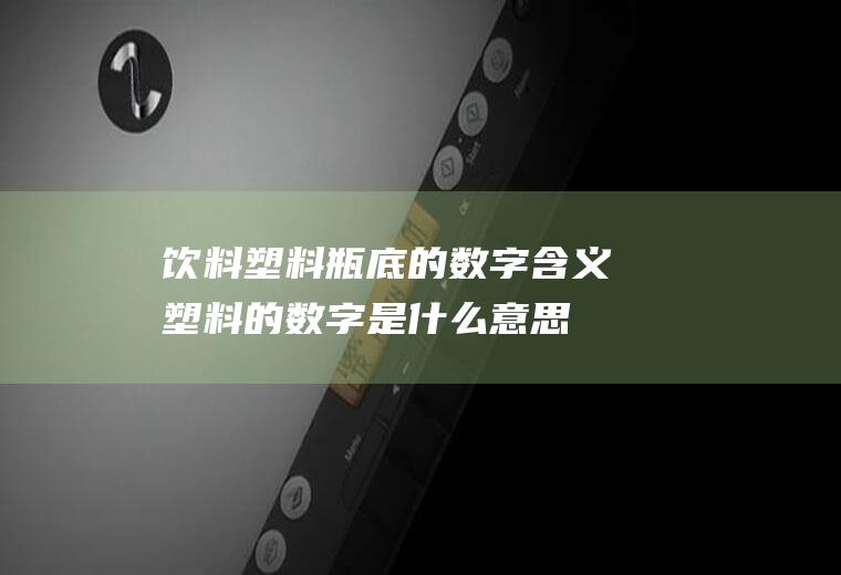 饮料塑料瓶底的数字含义(塑料的数字是什么意思)