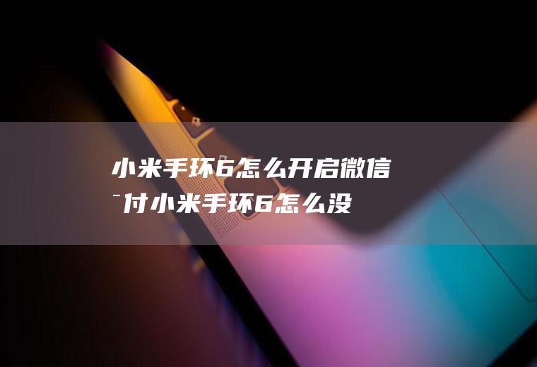 小米手环6怎么开启微信支付,小米手环6怎么没有微信支付？