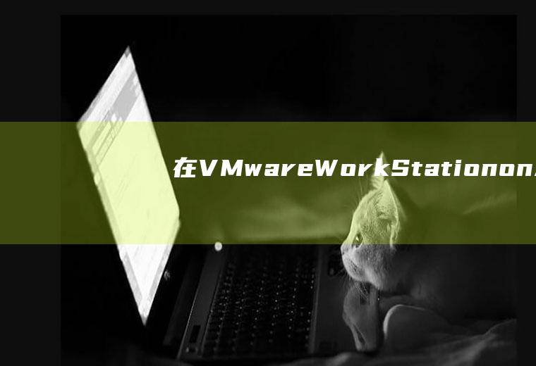 在VMwareWorkStationonAti上搭建虚拟机,怎么连上网？