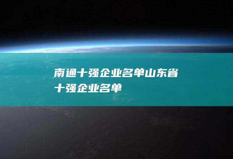 南通十强企业名单(山东省十强企业名单)