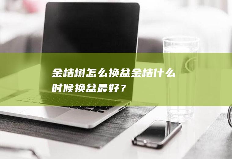 金桔树怎么换盆,金桔什么时候换盆最好？