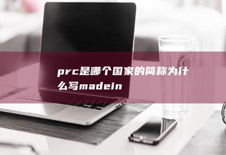 prc是哪个国家的简称(为什么写madeinprc)