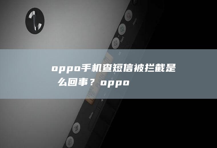 oppo手机查短信被拦截是怎么回事？oppo手机查短信拦截