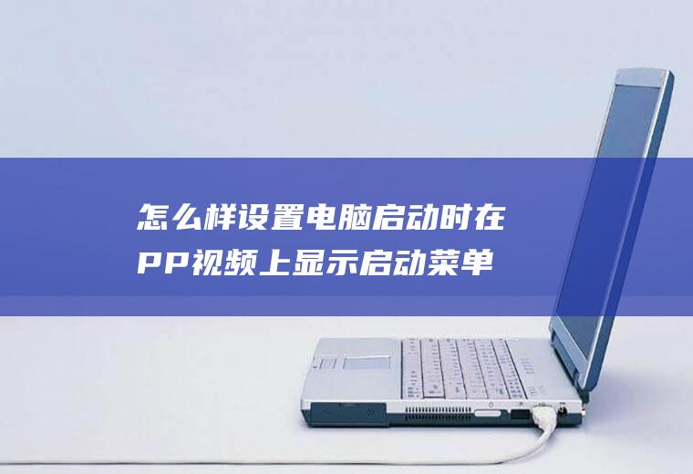 怎么样设置电脑启动时在PP视频上显示启动菜单？PP视频