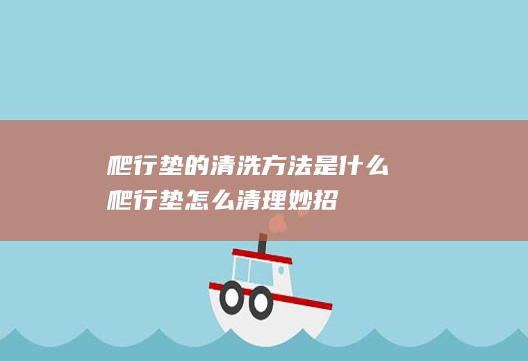 爬行垫的清洗方法是什么(爬行垫怎么清理妙招)